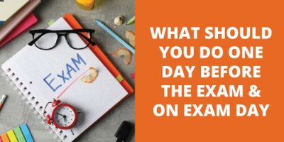 WHAT SHOULD YOU DO ONE DAY BEFORE THE EXAM AND ON EXAM DAY
